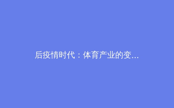 后疫情时代：体育产业的变革、挑战与数字化未来 - 2