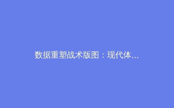 数据重塑战术版图：现代体育竞技背后的科技革命与战略博弈