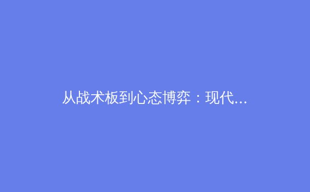 从战术板到心态博弈：现代体育竞技背后的科学与哲学 - 4